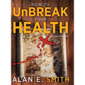 How to UnBreak Your Health: Your Map to the World of Complementary and Alternative Therapies, 2nd Edition