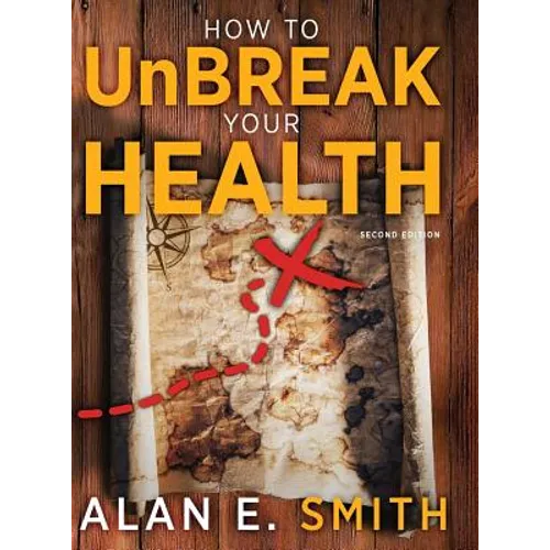 How to UnBreak Your Health: Your Map to the World of Complementary and Alternative Therapies, 2nd Edition