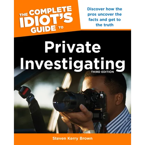 The Complete Idiot's Guide to Private Investigating, Third Edition: Discover How the Pros Uncover the Facts and Get to the Truth