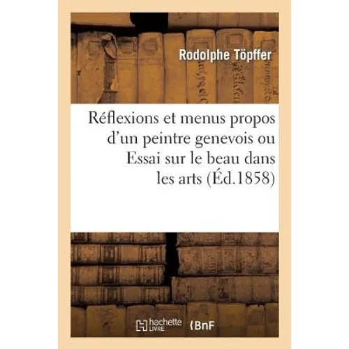 Reflexions Et Menus Propos d'Un Peintre Genevois Ou Essai Sur Le Beau Dans Les Arts