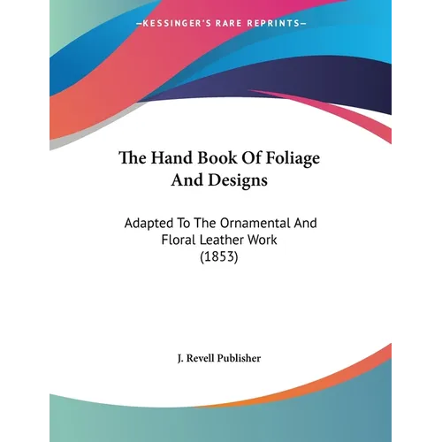 The Hand Book Of Foliage And Designs: Adapted To The Ornamental And Floral Leather Work (1853)