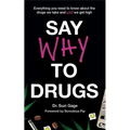 Say Why to Drugs: Everything You Need to Know about the Drugs We Take and Why We Get High