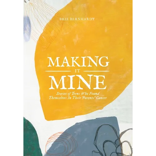 Making It Mine: Stories of Teens Who Found Themselves in Their Parents' Cancer Diagnosis