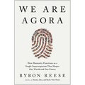 We Are Agora: How Humanity Functions as a Single Superorganism That Shapes Our World and Our Future