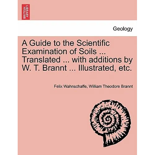 A Guide to the Scientific Examination of Soils ... Translated ... with Additions by W. T. Brannt ... Illustrated, Etc.