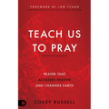 Teach Us to Pray: Prayer That Accesses Heaven and Changes Earth