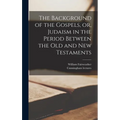 The Background of the Gospels, or, Judaism in the Period Between the Old and New Testaments