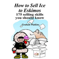 How to Sell Ice to Eskimos - 175 Selling Skills You Should Know