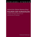 Figuren Der Konversion: Friedrich Schlegels Übertritt Zum Katholizismus Im Kontext