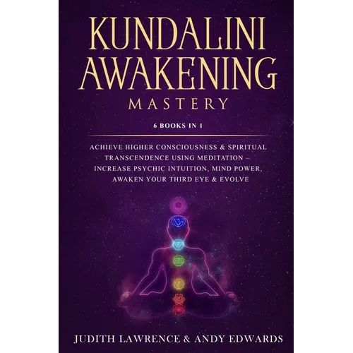 Kundalini Awakening Mastery: 6 Books In 1: Achieve Higher Consciousness & Spiritual Transcendence Using Meditation - Increase Psychic Intuition, Mi