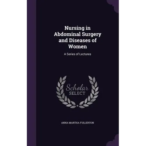 Nursing in Abdominal Surgery and Diseases of Women: A Series of Lectures