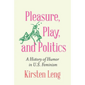 Pleasure, Play, and Politics: A History of Humor in U.S. Feminism