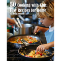 50 Cooking with Kids: Easy Recipes for Home: Easy Recipes for Home