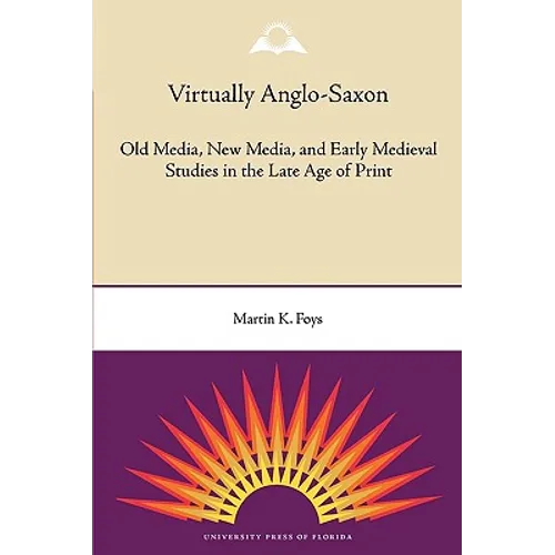 Virtually Anglo-Saxon: Old Media, New Media, and Early Medieval Studies in the Late Age of Print