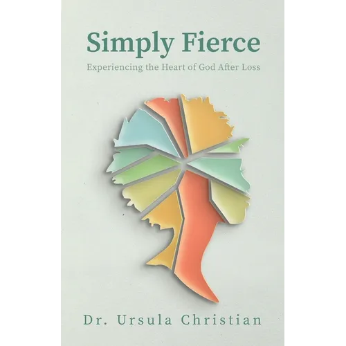 Simply Fierce: Experiencing the Heart of God After Loss