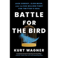 Battle for the Bird: Jack Dorsey, Elon Musk, and the $44 Billion Fight for Twitter's Soul