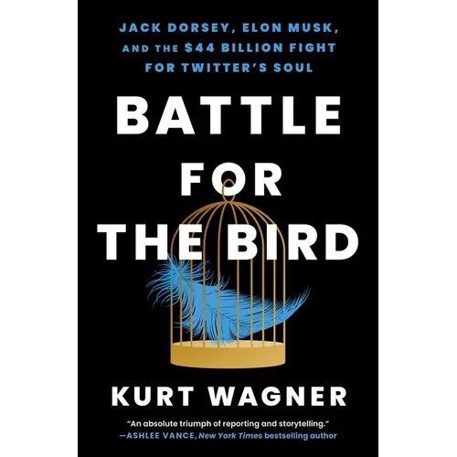 Battle for the Bird: Jack Dorsey, Elon Musk, and the $44 Billion Fight for Twitter's Soul