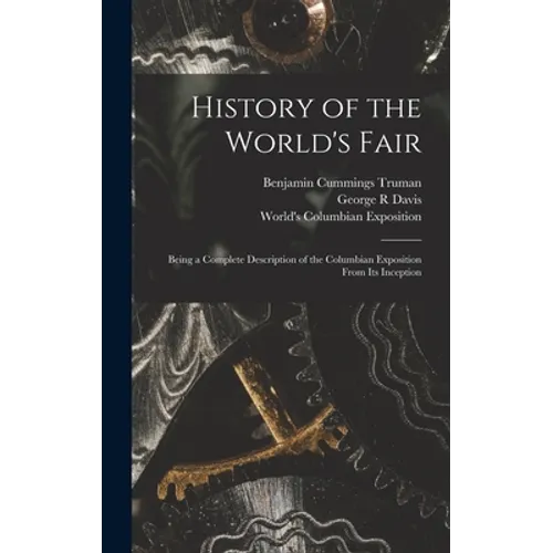 History of the World's Fair: Being a Complete Description of the Columbian Exposition From Its Inception