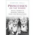 Princesses on the Wards: Royal Women in Nursing Through Wars and Revolutions