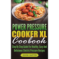 Power Pressure Cooker XL Cookbook: Step By Step Guide For Healthy, Easy And Delicious Electric Pressure Recipes