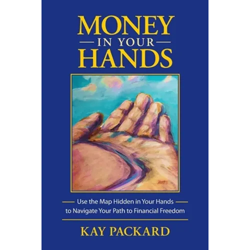 Money in Your Hands: Use the Map Hidden in Your Hands to Navigate Your Path to Financial Freedom