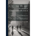 The Life And Works Of Christopher Dock: America's Pioneer Writer On Education With A Translation Of His Works Into The English Language
