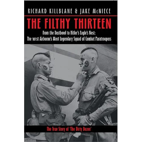 The Filthy Thirteen: From the Dustbowl to Hitler's Eagle's Nest - The 101st Airborne's Most Legendary Squad of Combat Paratroopers