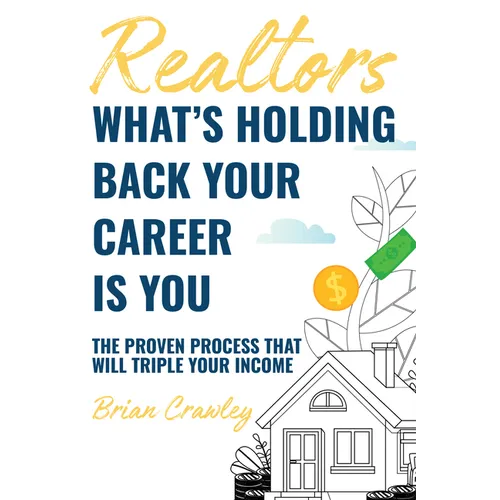 Realtors: What's Holding Back Your Career Is You: The Proven Process That Will Triple Your Income
