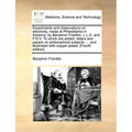 Experiments and observations on electricity, made at Philadelphia in America, by Benjamin Franklin, L.L.D. and F.R.S. To which are added, letters and