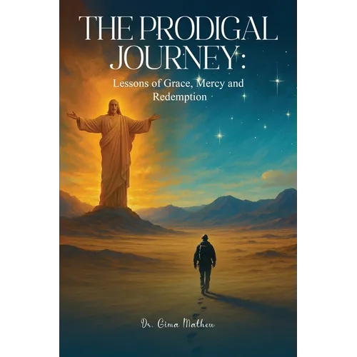 The Prodigal Journey: Lessons of Grace, Mercy and Redemption