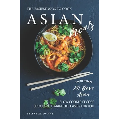 The Easiest Ways to Cook Asian Meals: More Than 20 Basic Asian Slow Cooker Recipes Designed to Make Life Easier for You