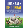 Criar aves de corral: El mejor compañero de patio: gallinas, pavos, gansos, patos, guineas, aves de caza y una gran variedad de aves de corral
