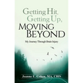 Getting Hit, Getting Up, Moving Beyond: My Journey Through Brain Injury