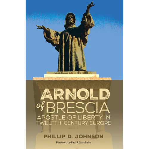 Arnold of Brescia: Apostle of Liberty in Twelfth-Century Europe