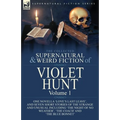 The Collected Supernatural and Weird Fiction of Violet Hunt: Volume 1: One Novella 'Love's Last Leave', and Seven Short Stories of the Strange and Unu