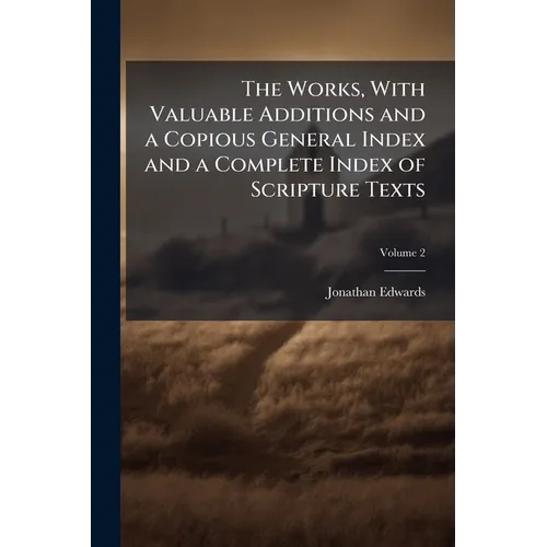 The Works, With Valuable Additions and a Copious General Index and a Complete Index of Scripture Texts; Volume 2