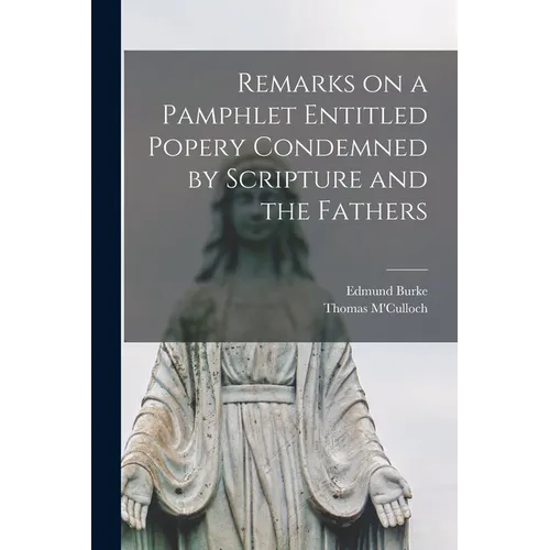 Remarks on a Pamphlet Entitled Popery Condemned by Scripture and the Fathers [microform]