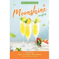 Savory And Amazing Moonshine Recipes: How To Make Moonshine Using Cool Recipes And Tips