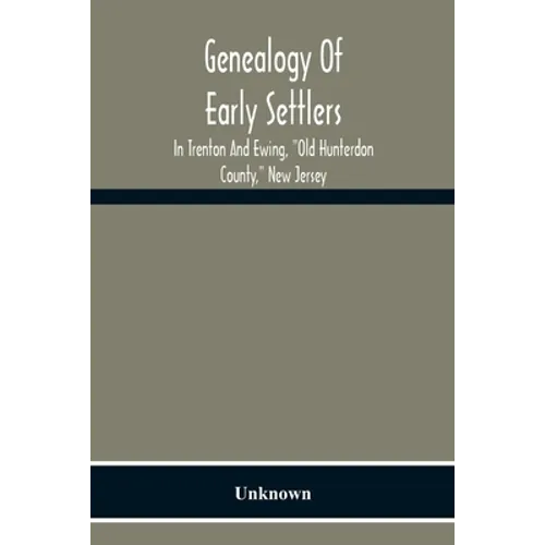 Genealogy Of Early Settlers In Trenton And Ewing, "Old Hunterdon County," New Jersey