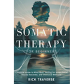 Somatic Therapy for Beginners: A Practical Guide to Mind-Body Healing for Stress Relief, Trauma Recovery, and Emotional Wellness