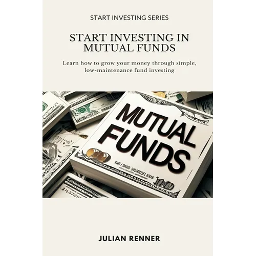 Start Investing in Mutual Funds: Learn how to grow your money through simple, low-maintenance fund investing