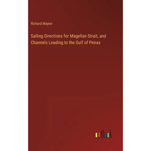Sailing Directions for Magellan Strait, and Channels Leading to the Gulf of Penas
