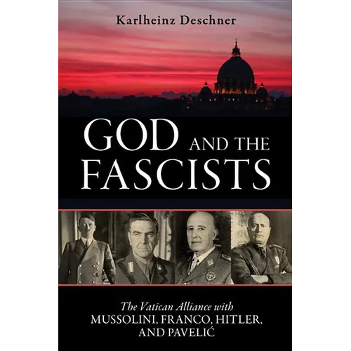 God and the Fascists: The Vatican Alliance with Mussolini, Franco, Hitler, and Pavelic