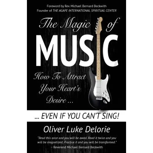 The Magic of Music: How To Attract Your Heart's Desire Even If You Can't Sing