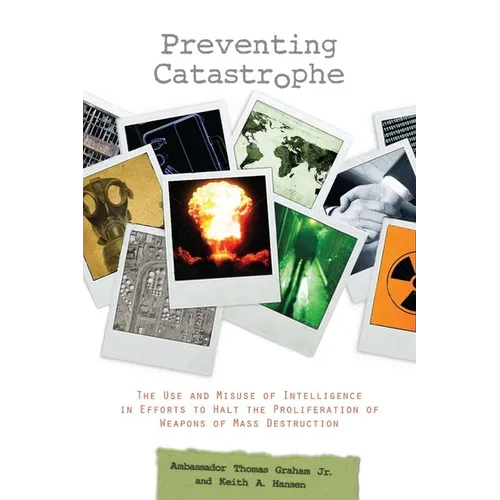 Preventing Catastrophe: The Use and Misuse of Intelligence in Efforts to Halt the Proliferation of Weapons of Mass Destruction