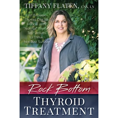 Rock Bottom Thyroid Treatment: The 8-Week Thyroid Diet for People with Normal Thyroid Test Results to Thrive, Not Just Survive
