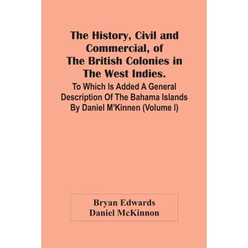 The History, Civil And Commercial, Of The British Colonies In The West Indies. To Which Is Added A General Description Of The Bahama Islands By Daniel