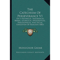 The Catechism Of Perseverance V1: Or A Historical, Dogmatical, Moral, Liturgical, Apologetical, Philosophical, And Social Exposition Of Religion (1883