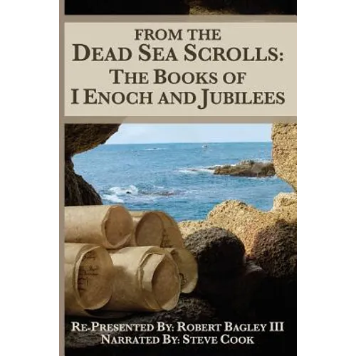 From The Dead Sea Scrolls: The Books of I Enoch and Jubilees: Re-Presented by Robert James Bagley