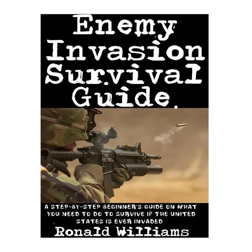Enemy Invasion Survival Guide: A Step-By-Step Beginner's Guide On What You Need To Do To Survive If The United States Is Ever Invaded